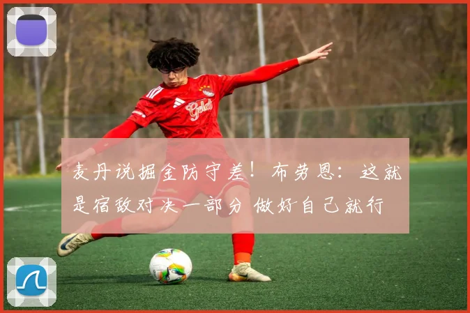 麦丹说掘金防守差！布劳恩：这就是宿敌对决一部分 做好自己就行